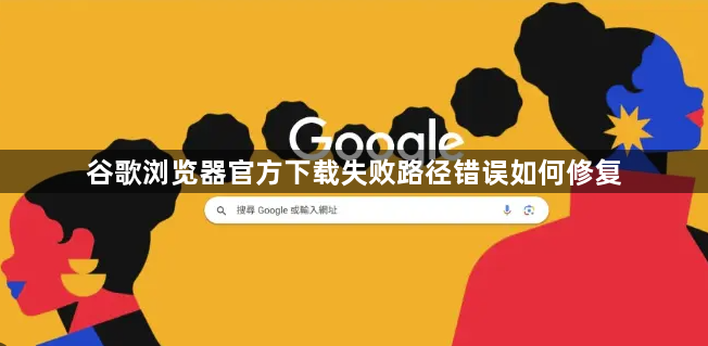 谷歌浏览器官方下载失败路径错误如何修复1