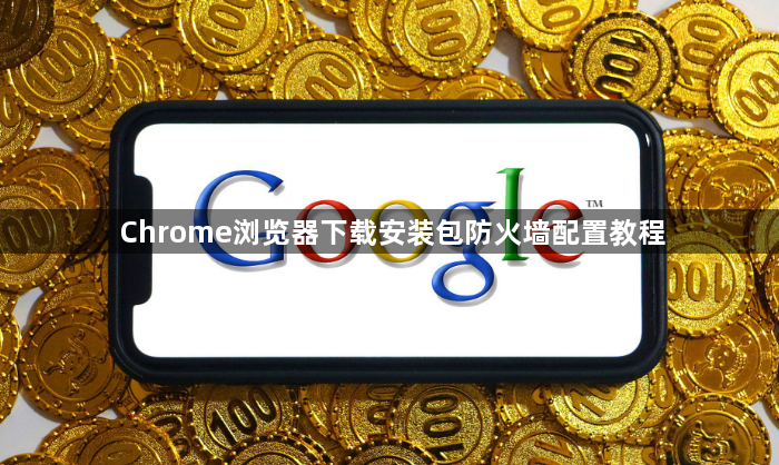 Chrome浏览器下载安装包防火墙配置教程1