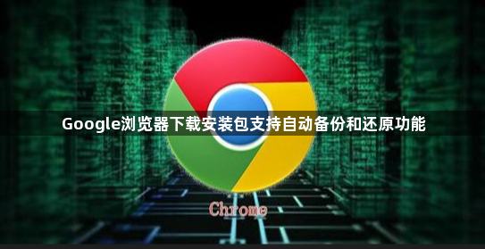 Google浏览器下载安装包支持自动备份和还原功能1