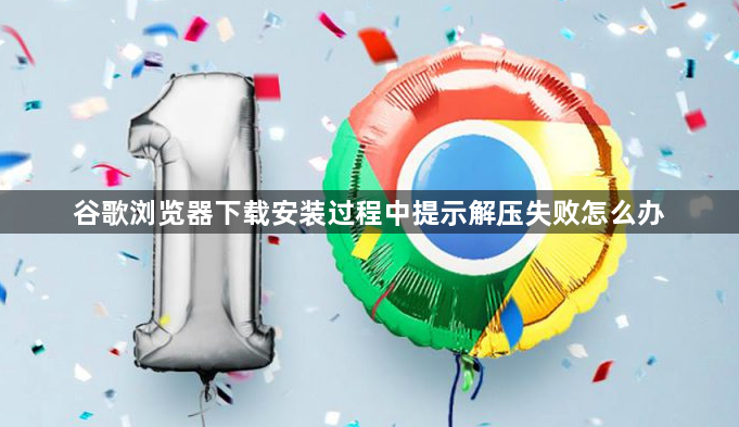 谷歌浏览器下载安装过程中提示解压失败怎么办1