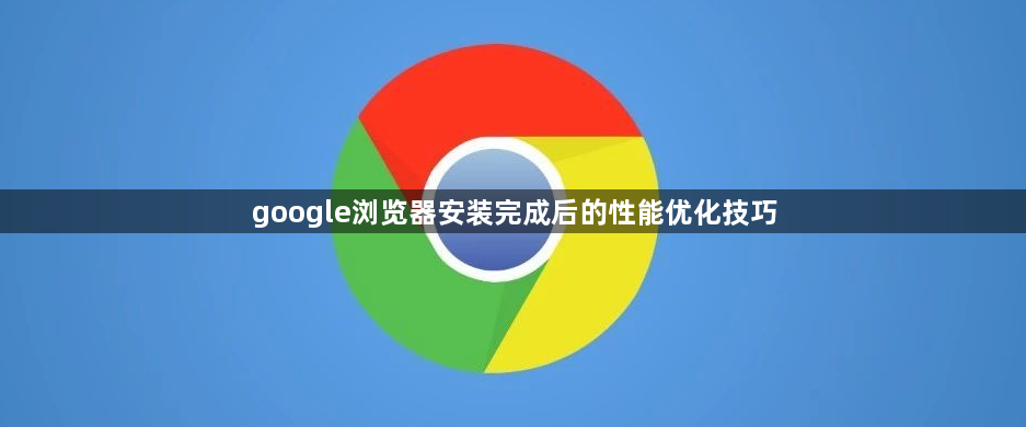google浏览器安装完成后的性能优化技巧1