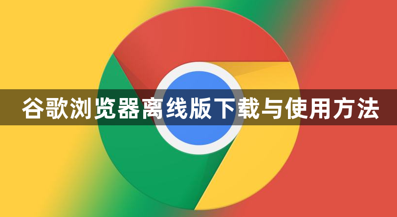 谷歌浏览器离线版下载与使用方法1