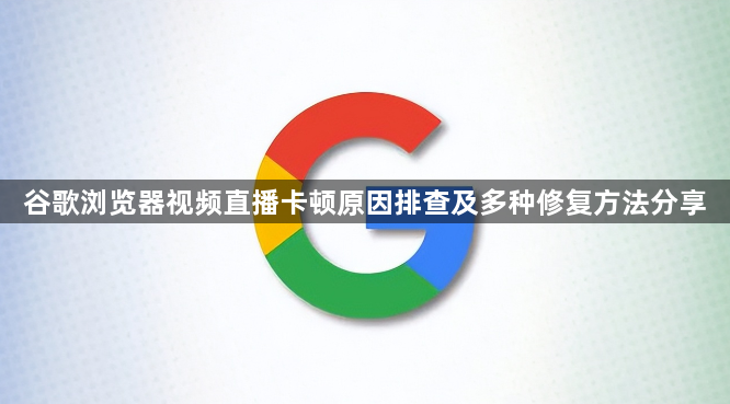 谷歌浏览器视频直播卡顿原因排查及多种修复方法分享1