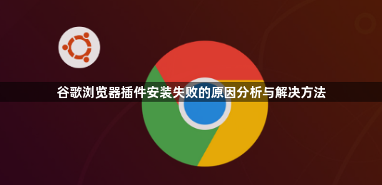 谷歌浏览器插件安装失败的原因分析与解决方法1