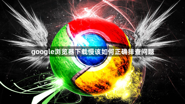 google浏览器下载慢该如何正确排查问题1
