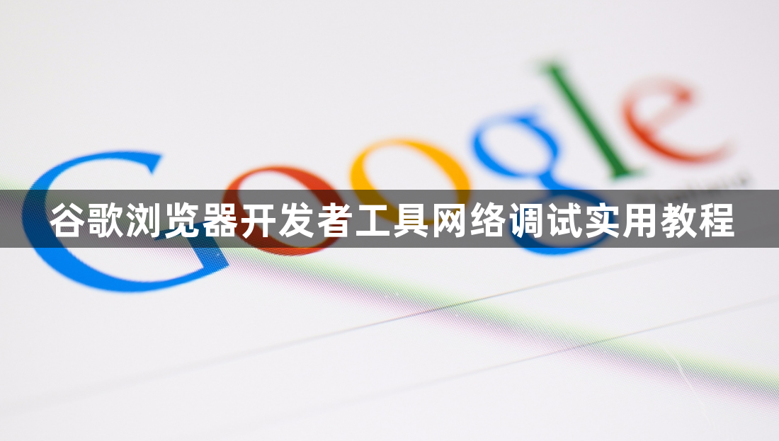 谷歌浏览器开发者工具网络调试实用教程1