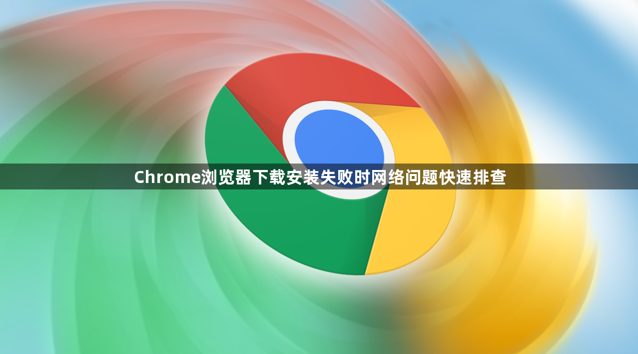 Chrome浏览器下载安装失败时网络问题快速排查1