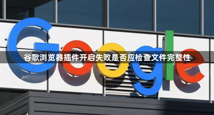 谷歌浏览器插件开启失败是否应检查文件完整性1