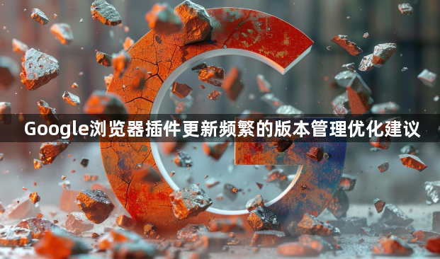 Google浏览器插件更新频繁的版本管理优化建议1