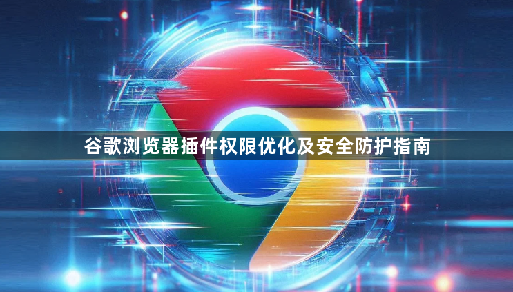 谷歌浏览器插件权限优化及安全防护指南1