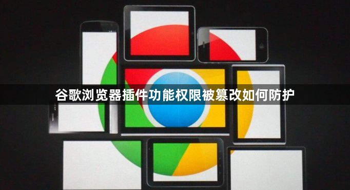 谷歌浏览器插件功能权限被篡改如何防护1