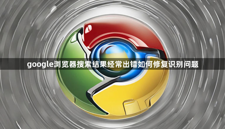 google浏览器搜索结果经常出错如何修复识别问题1