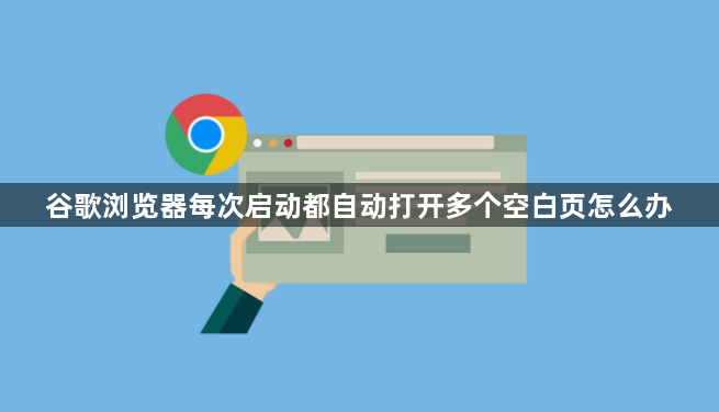 谷歌浏览器每次启动都自动打开多个空白页怎么办1