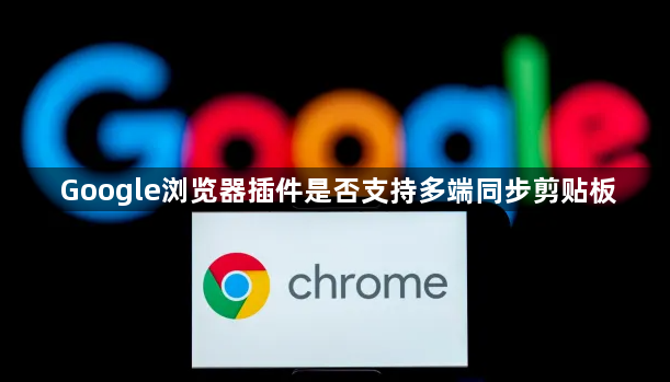 Google浏览器插件是否支持多端同步剪贴板1