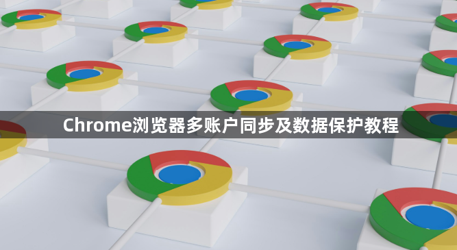 Chrome浏览器多账户同步及数据保护教程1