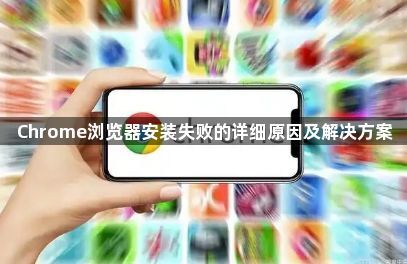 Chrome浏览器安装失败的详细原因及解决方案1