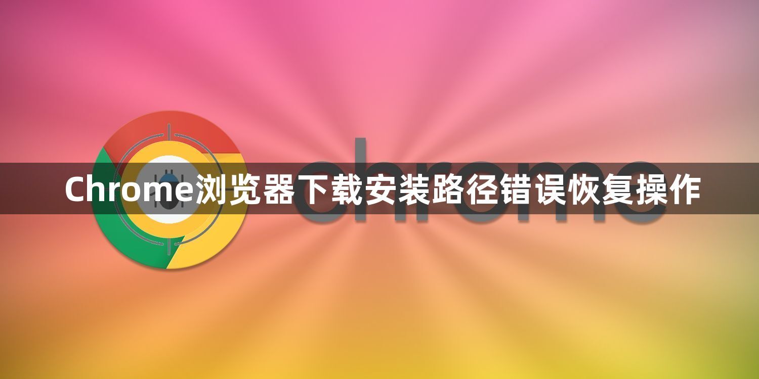 Chrome浏览器下载安装路径错误恢复操作1