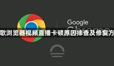 谷歌浏览器视频直播卡顿原因排查及修复方法1