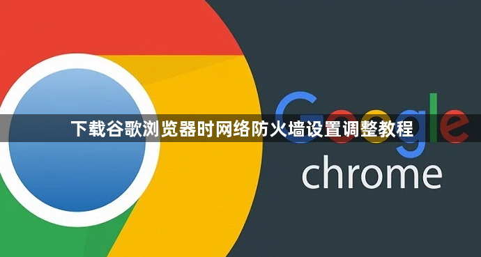 下载谷歌浏览器时网络防火墙设置调整教程1