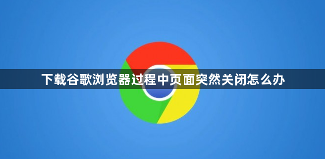 下载谷歌浏览器过程中页面突然关闭怎么办1