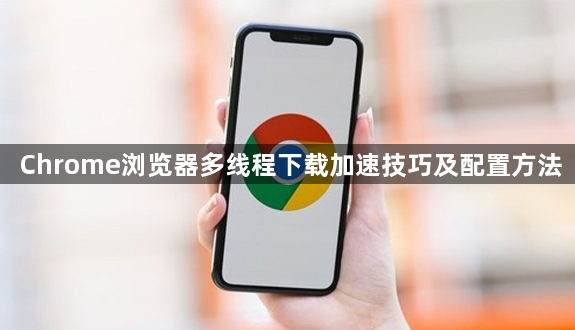 Chrome浏览器多线程下载加速技巧及配置方法1
