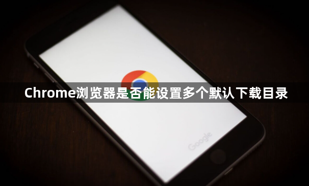 Chrome浏览器是否能设置多个默认下载目录1