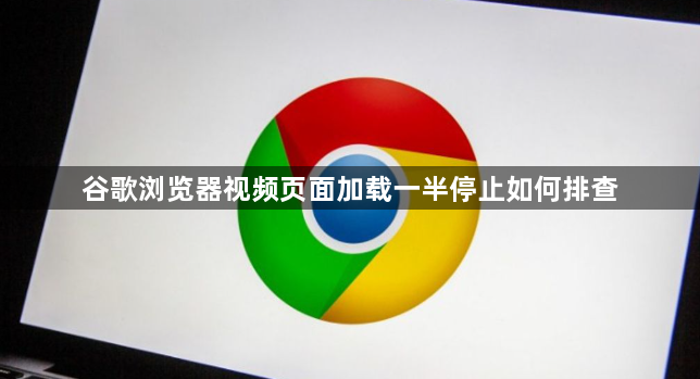 谷歌浏览器视频页面加载一半停止如何排查1