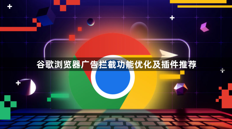 谷歌浏览器广告拦截功能优化及插件推荐1
