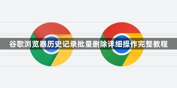 谷歌浏览器历史记录批量删除详细操作完整教程1