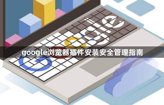 google浏览器插件安装安全管理指南1
