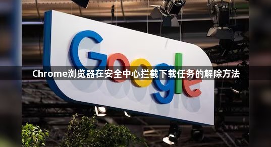 Chrome浏览器在安全中心拦截下载任务的解除方法1