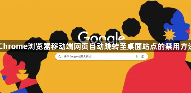 Chrome浏览器移动端网页自动跳转至桌面站点的禁用方法1