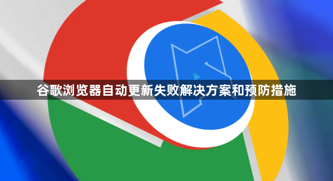 谷歌浏览器自动更新失败解决方案和预防措施1
