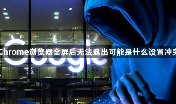 Chrome浏览器全屏后无法退出可能是什么设置冲突1