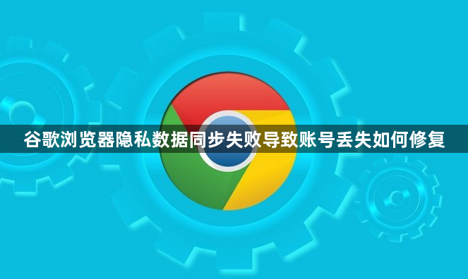 谷歌浏览器隐私数据同步失败导致账号丢失如何修复1