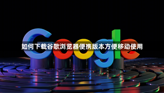如何下载谷歌浏览器便携版本方便移动使用1