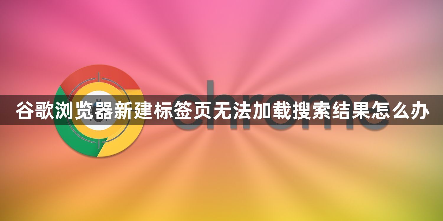 谷歌浏览器新建标签页无法加载搜索结果怎么办1