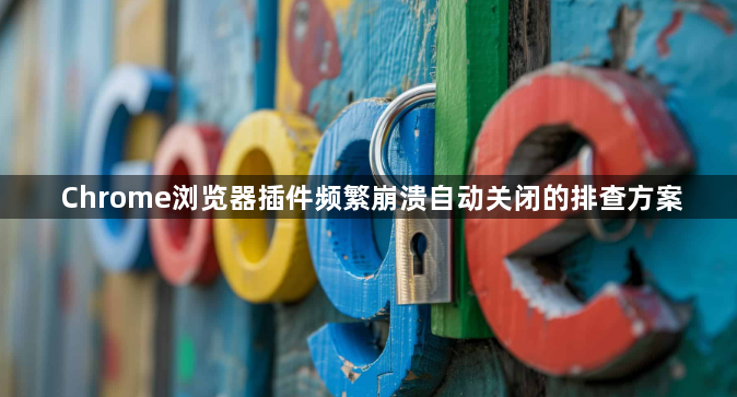 Chrome浏览器插件频繁崩溃自动关闭的排查方案1