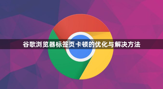谷歌浏览器标签页卡顿的优化与解决方法1