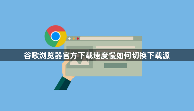谷歌浏览器官方下载速度慢如何切换下载源1
