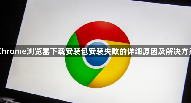 Chrome浏览器下载安装包安装失败的详细原因及解决方案1