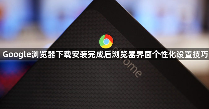 Google浏览器下载安装完成后浏览器界面个性化设置技巧1