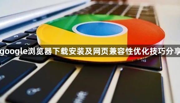 google浏览器下载安装及网页兼容性优化技巧分享1