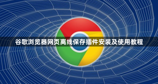 谷歌浏览器网页离线保存插件安装及使用教程1