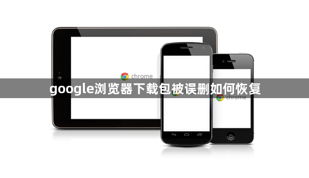 google浏览器下载包被误删如何恢复1