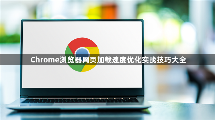 Chrome浏览器网页加载速度优化实战技巧大全1