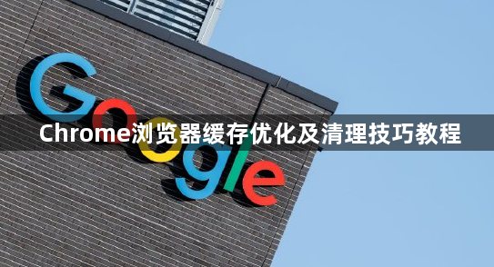 Chrome浏览器缓存优化及清理技巧教程1
