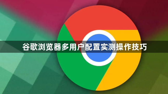 谷歌浏览器多用户配置实测操作技巧1