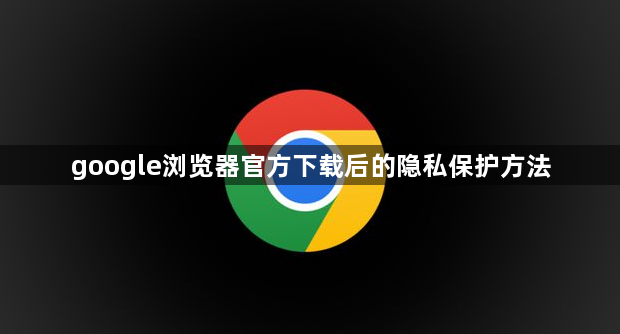 google浏览器官方下载后的隐私保护方法1