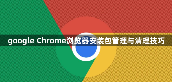 google Chrome浏览器安装包管理与清理技巧1